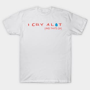 I Cry A Lot And Thats Ok T-Shirt